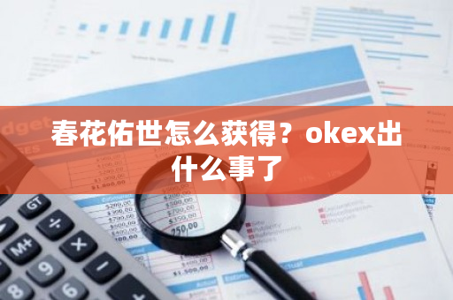 春花佑世怎么获得？<a href=https://www.globetech.com.cn/news/299220.html target=_blank class=infotextkey>ok</a>ex出什么事了-**张图片-ZBLOG