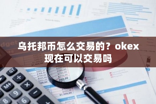 乌托邦币怎么交易的？okex现在可以交易吗-**张图片-ZBLOG