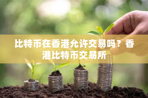 比特币在香港允许交易吗？香港比特币交易所-**张图片-ZBLOG