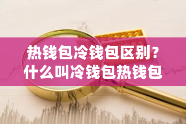 热钱包冷钱包区别？什么叫冷钱包热钱包-**张图片-ZBLOG