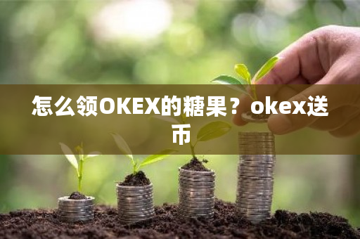 怎么领OKEX的糖果？okex送币-**张图片-ZBLOG