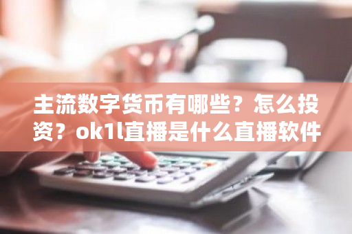 主流数字货币有哪些？怎么投资？<a href=https://www.globetech.com.cn/news/299220.html target=_blank class=infotextkey>ok</a>1l是什么软件-**张图片-ZBLOG