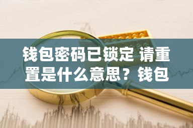 钱包密码已锁定 请重置是什么意思？钱包已有此卡添加不上怎么办-**张图片-ZBLOG