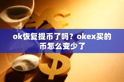 ok恢复提币了吗？okex买的币怎么变少了-**张图片-ZBLOG