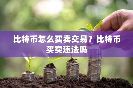 比特币怎么买卖交易？比特币买卖违法吗-**张图片-ZBLOG