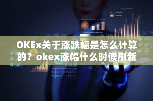 OKEx关于涨跌幅是怎么计算的？okex涨幅什么时候刷新-**张图片-ZBLOG