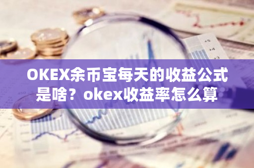 OKEX余币宝每天的收益公式是啥？okex收益率怎么算-**张图片-ZBLOG