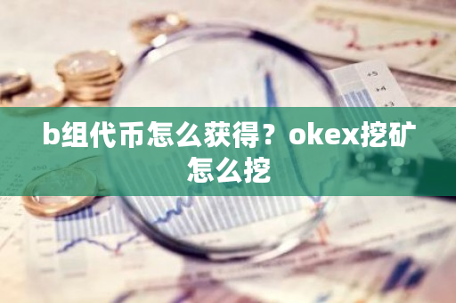 b组**怎么获得？okex挖矿怎么挖-**张图片-ZBLOG