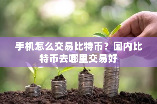 手机怎么交易比特币？**比特币去哪里交易好-**张图片-ZBLOG