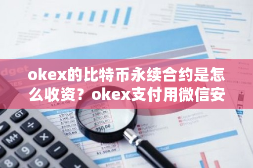 okex的比特币永续合约是怎么收资？okex支付用微信安全不-**张图片-ZBLOG
