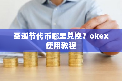 圣诞节**哪里兑换？okex使用教程-**张图片-ZBLOG