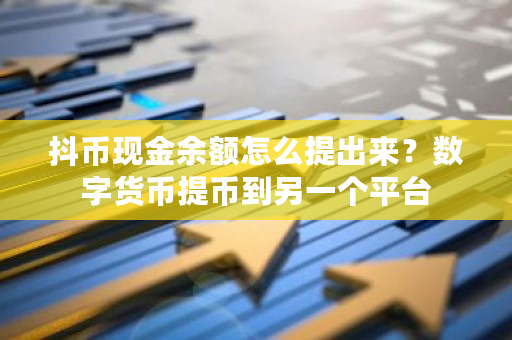 抖币现金余额怎么提出来？数字货币提币到另一个平台-**张图片-ZBLOG