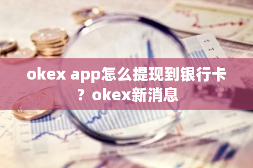 okex app怎么提现到银行卡？okex新消息-**张图片-ZBLOG
