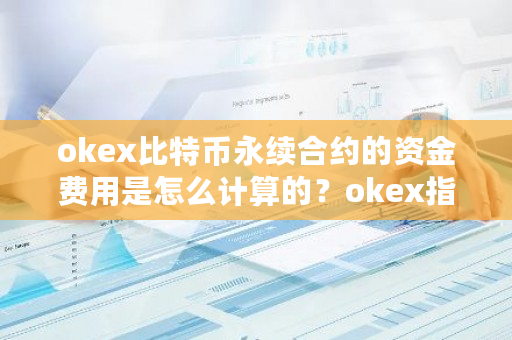 okex比特币永续合约的资金费用是怎么计算的？okex指标-**张图片-ZBLOG