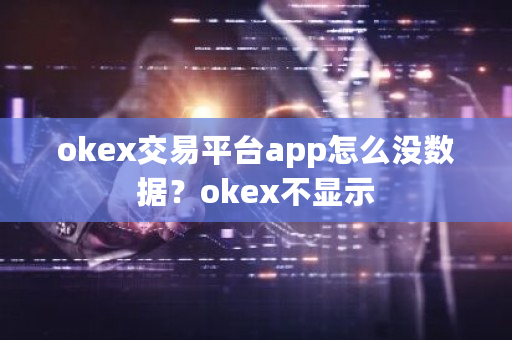 okex交易平台app怎么没数据？okex不显示-**张图片-ZBLOG