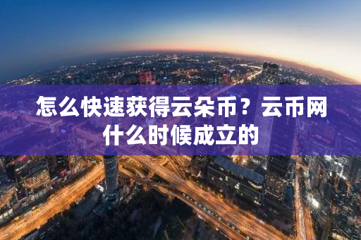 怎么快速获得云朵币？云币网什么时候成立的-**张图片-ZBLOG