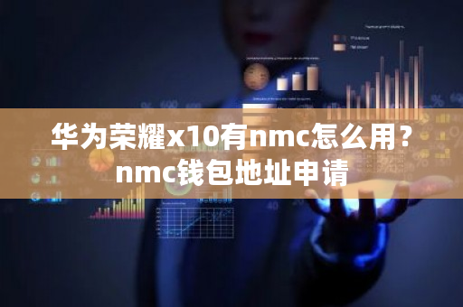 华为荣耀x10有nmc怎么用？nmc钱包地址申请-**张图片-ZBLOG