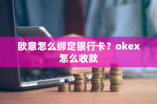 欧意怎么绑定银行卡？okex怎么收款-**张图片-ZBLOG