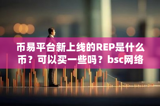 币易平台新上线的REP是什么币？可以买一些吗？bsc网络钱包-**张图片-ZBLOG