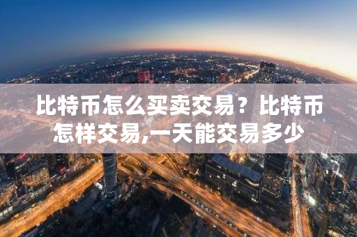 比特币怎么买卖交易？比特币怎样交易,一天能交易多少-**张图片-ZBLOG