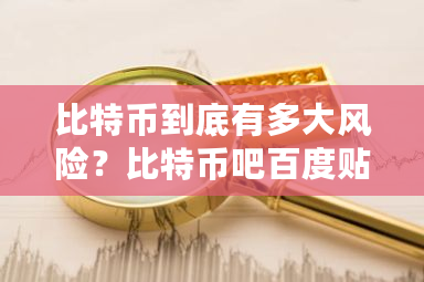 比特币到底有多大风险？比特币吧百度贴吧-**张图片-ZBLOG