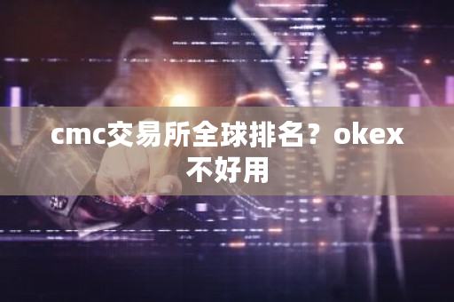cmc交易所全球排名？okex不好用-**张图片-ZBLOG