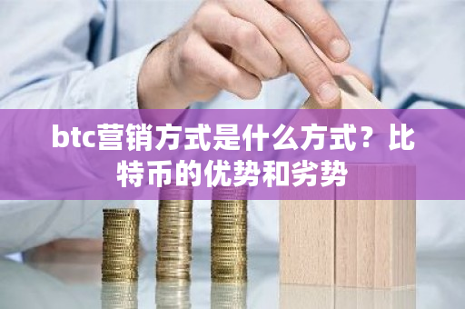 btc营销方式是什么方式？比特币的优势和劣势-**张图片-ZBLOG