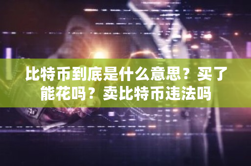 比特币到底是什么意思？买了能花吗？**特币违法吗-**张图片-ZBLOG