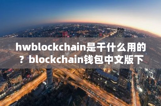 hwblockchain是干什么用的？blockchain钱包中文版下载-**张图片-ZBLOG