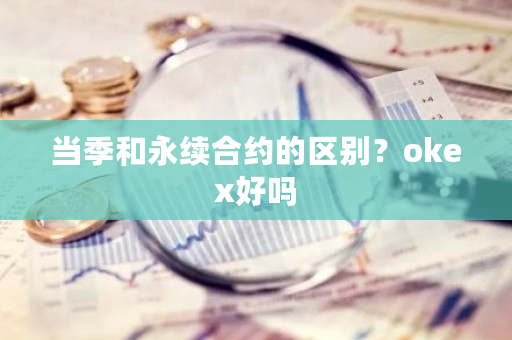 当季和永续合约的区别？<a href=https://www.globetech.com.cn/news/299220.html target=_blank class=infotextkey>ok</a>ex好吗-**张图片-ZBLOG