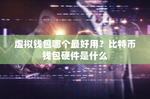 虚拟钱包哪个**用？比特币钱包硬件是什么-**张图片-ZBLOG