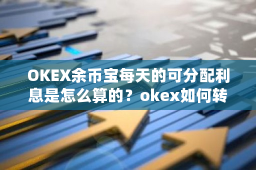 OKEX余币宝每天的可分配利息是怎么算的？okex如何转币-**张图片-ZBLOG