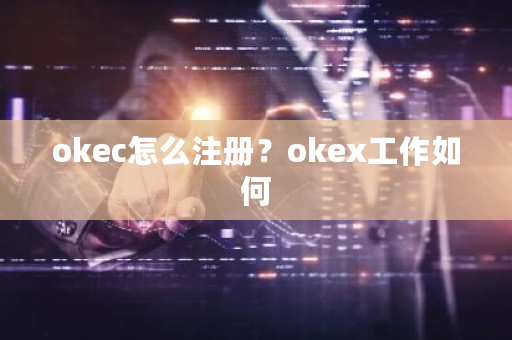 okec怎么注册？okex工作如何-**张图片-ZBLOG
