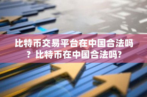 比特币交易平台在**合法吗？比特币在**合法吗?-**张图片-ZBLOG
