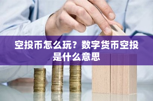 空投币怎么玩？数字货币空投是什么意思-**张图片-ZBLOG