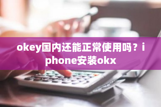 okey**还能正常使用吗？iphone安装okx-**张图片-ZBLOG