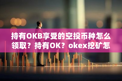 持有OKB享受的空投币种怎么领取？持有OK？okex挖矿怎么挖-**张图片-ZBLOG