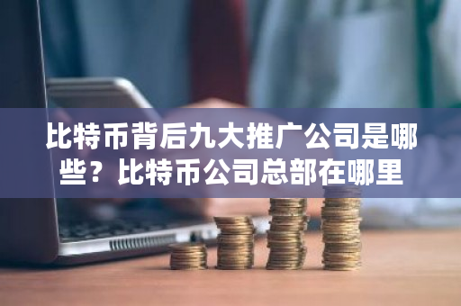 比特币背后九大推广公司是哪些？比特币公司总部在哪里-**张图片-ZBLOG