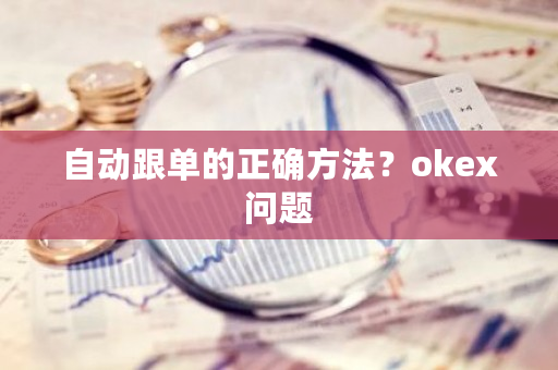 自动跟单的正确方法？<a href=https://www.globetech.com.cn/news/299220.html target=_blank class=infotextkey>ok</a>ex问题-**张图片-ZBLOG