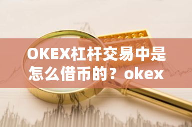 OKEX杠杆交易中是怎么借币的？okex杠杆交易教程-**张图片-ZBLOG
