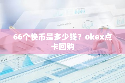 66个快币是多少钱？<a href=https://www.globetech.com.cn/news/299220.html target=_blank class=infotextkey>ok</a>ex点卡回购-**张图片-ZBLOG