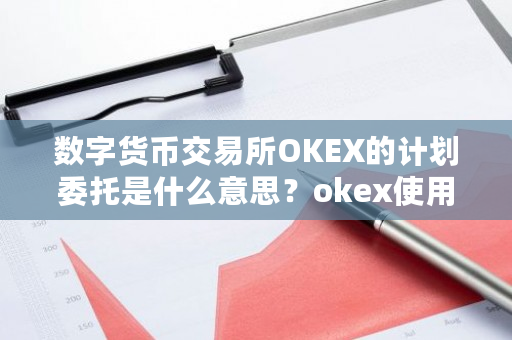 数字货币交易所OKEX的计划委托是什么意思？okex使用说明-**张图片-ZBLOG