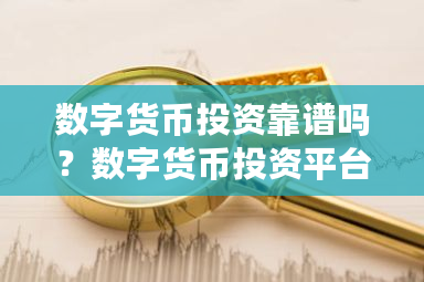 数字货币投资靠谱吗？数字货币投资平台-**张图片-ZBLOG