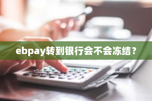 ebpay转到银行会不会冻结？-**张图片-ZBLOG