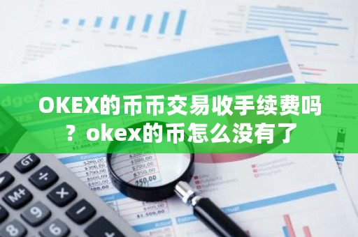 OKEX的币币交易收手续费吗？okex的币怎么没有了-**张图片-ZBLOG