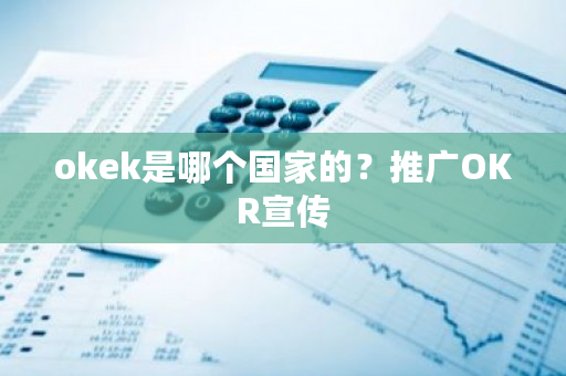 okek是哪个**的？推广OKR宣传-**张图片-ZBLOG
