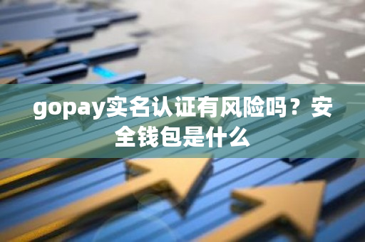 gopay实名认证有风险吗？安全钱包是什么-**张图片-ZBLOG