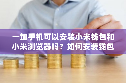 一加手机可以安装小米钱包和小米浏览器吗？如何安装钱包-**张图片-ZBLOG