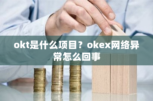 okt是什么项目？okex网络异常怎么回事-**张图片-ZBLOG