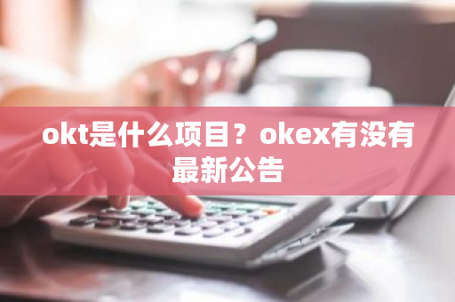 okt是什么项目？okex有没有**公告-**张图片-ZBLOG